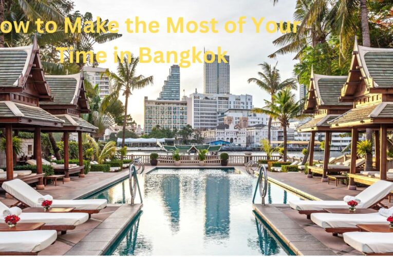 How to Make the Most of Your Time in Bangkok