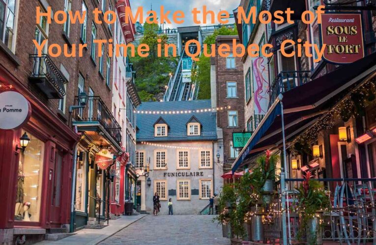 How to Make the Most of Your Time in Quebec City